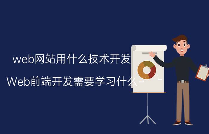 web网站用什么技术开发 Web前端开发需要学习什么？